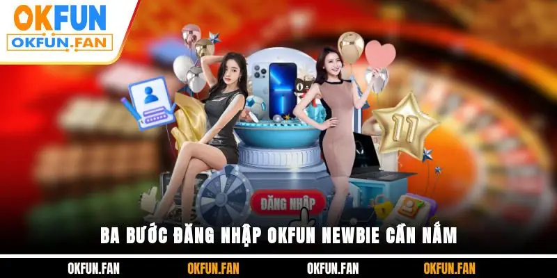 Ba bước đăng nhập OKFUN newbie cần nắm