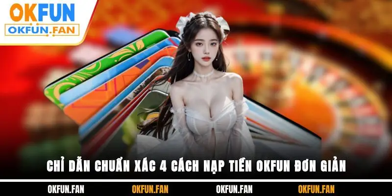 Chỉ dẫn chuẩn xác 4 cách nạp tiền OKFUN đơn giản