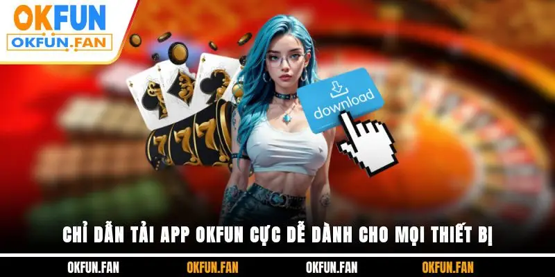Chỉ dẫn tải app OKFUN cực dễ dành cho mọi thiết bị