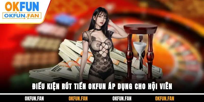 Điều kiện rút tiền OKFUN áp dụng cho hội viên