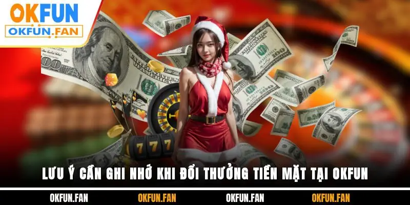 Lưu ý cần ghi nhớ khi đổi thưởng tiền mặt tại OKFUN