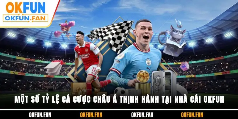 Một số tỷ lệ cá cược châu Á thịnh hành tại nhà cái OKFUN