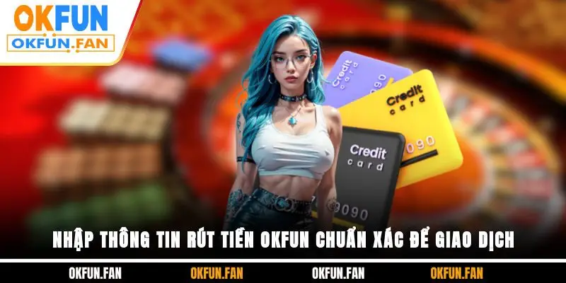 Nhập thông tin rút tiền OKFUN chuẩn xác để giao dịch