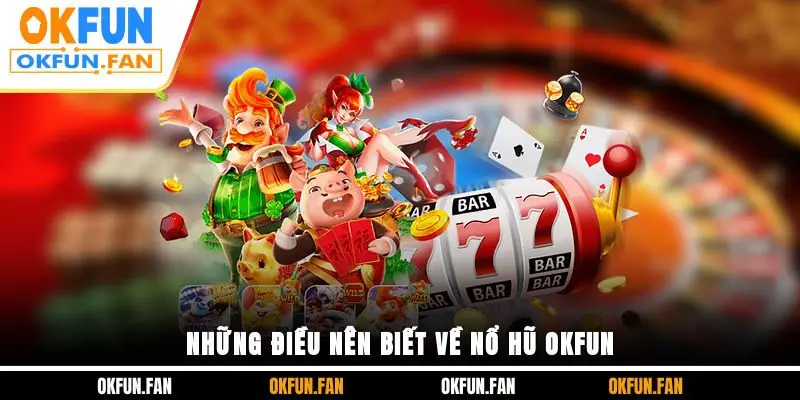 Những điều nên biết về nổ hũ OKFUN