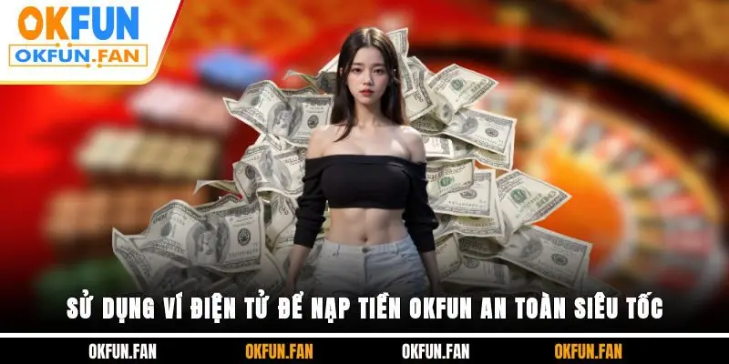 Sử dụng ví điện tử để nạp tiền OKFUN an toàn, siêu tốc