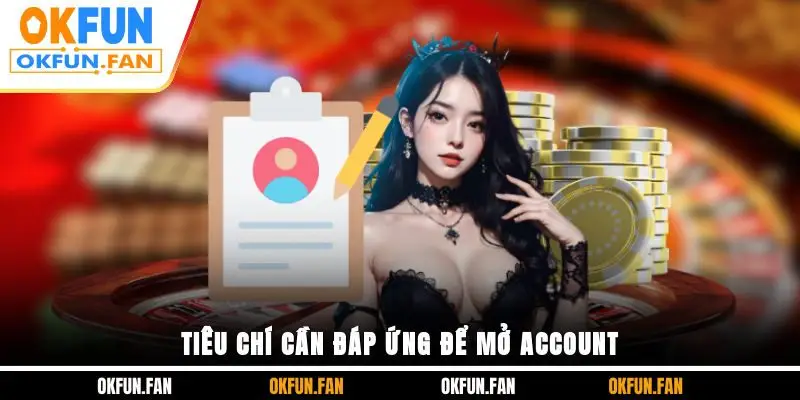 Tiêu chí cần đáp ứng để mở account